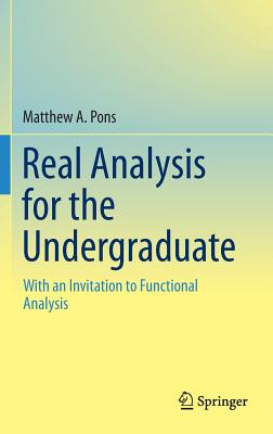 Real Analysis for the Undergraduate: With an Invitation to Functional Analysis - Pons, Matthew A.