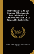 Real Cedula de S. M. Que Contiene El Reglamento Para La Poblacion y Comercio de La Isla de La Trinidad de Barlovento...