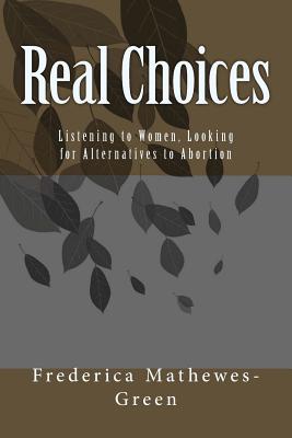 Real Choices: Listening to Women, Looking for Alternatives to Abortion - Mathewes-Green, Frederica