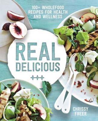 Real Delicious: 100+ wholefood recipes for health and wellness - Freer, Chrissy