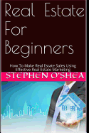 Real Estate for Beginners: How to Make Real Estate Sales Using Effective Real Estate Marketing
