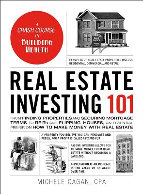 Real Estate Investing 101: From Finding Properties and Securing Mortgage Terms to Reits and Flipping Houses, an Essential Primer on How to Make Money with Real Estate - Cagan, Michele, CPA