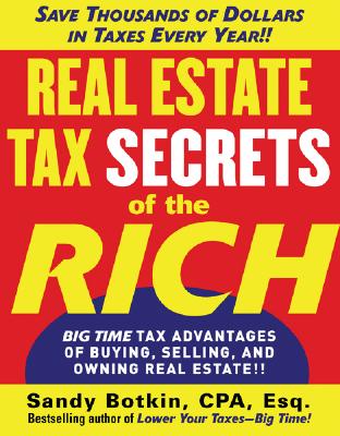 Real Estate Tax Secrets of the Rich: Big-Time Tax Advantages of Buying, Selling, and Owning Real Estate - Botkin, Sandy, CPA