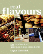 Real Flavours: The Handbook of Gourmet & Deli Ingredients - Christian, Glynn