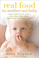 Real Food for Mother and Baby: The Fertility Diet, Eating for Two, and Baby's First Foods