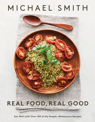 Real Food, Real Good: Eat Well with Over 100 of My Simple, Wholesome Recipes: A Cookbook - Smith, Michael