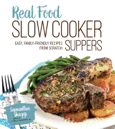 Real Food Slow Cooker Suppers: Easy, Family-Friendly Recipes from Scratch