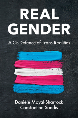 Real Gender: A Cis Defence of Trans Realities - Moyal-Sharrock, Danile, and Sandis, Constantine