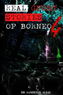 Real Ghost Stories of Borneo 4: Real First Accounts of Ghost Encounters - Alias, Aammton