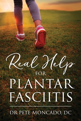 Real Help For Plantar Fasciitis - Moncado DC, Pete, Dr.