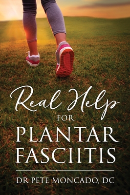 Real Help For Plantar Fasciitis - Moncado DC, Pete, Dr.