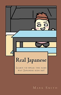 Real Japanese: Learn to Speak the Same Way Japanese Kids Do! - Smith, Mark