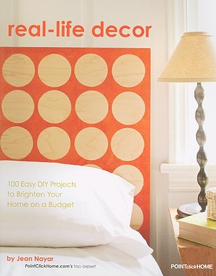 Real-Life Decor: 100 Easy DIY Projects to Brighten Your Home on a Budget - Nayar, Jean