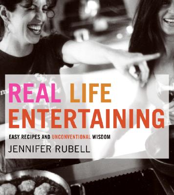 Real Life Entertaining: Easy Recipes and Unconventional Wisdom - Rubell, Jennifer