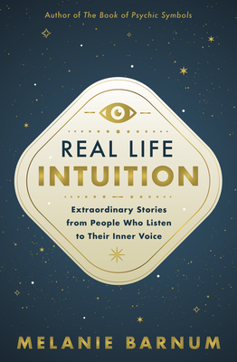 Real Life Intuition: Extraordinary Stories from People Who Listen to Their Inner Voice - Barnum, Melanie