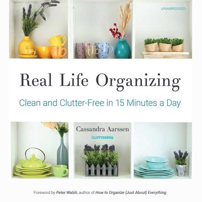 Real Life Organizing: Clean and Clutter-Free in 15 Minutes a Day - Aarssen, Cassandra, and Walsh, Peter (Foreword by), and Richardson, Ann (Read by)