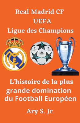 Real Madrid CF UEFA Ligue des Champions- L'histoire de la plus grande domination du Football Europ?en - S, Ary, Jr.