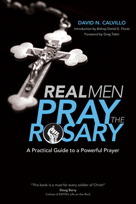 Real Men Pray the Rosary: A Practical Guide to a Powerful Prayer - Calvillo, David N, and Tobin, Greg (Foreword by)