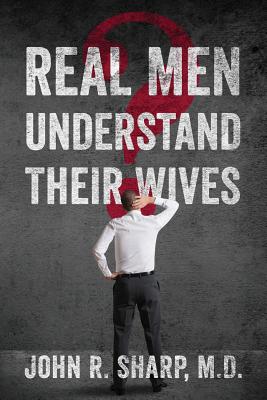 Real Men Understand Their Wives - Sharp MD, John R