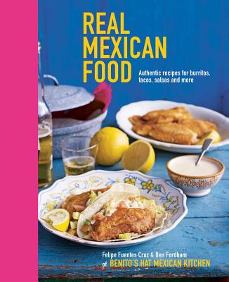 Real Mexican Food: Authentic Recipes for Burritos, Tacos, Salsas and More - Cruz, Felipe Fuentes, and Fordham, Ben