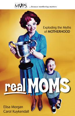 Real Moms: Exploding the Myths of Motherhood - Morgan, Elisa, Ms., and Kuykendall, Carol