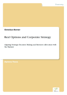 Real Options and Corporate Strategy: Aligning Strategic Decision Making and Resource Allocation with the Markets