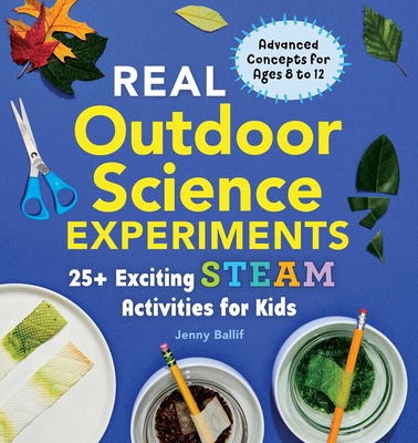 Real Outdoor Science Experiments: 30 Exciting Steam Activities for Kids - Ballif, Jenny