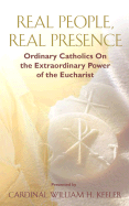 Real People, Real Presence: Ordinary Catholics on the Extraordinary Power of the Eucharist