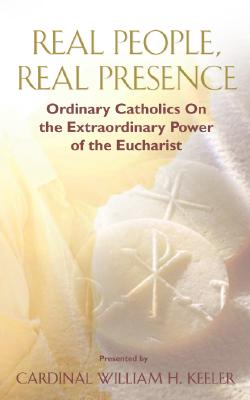 Real People, Real Presence: Ordinary Catholics on the Extraordinary Power of the Eucharist - Keeler, William, and Groeschel, Benedict J, Fr., C.F.R. (Foreword by)