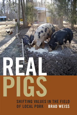 Real Pigs: Shifting Values in the Field of Local Pork - Weiss, Brad