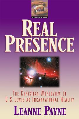 Real Presence: The Christian Worldview of C. S. Lewis as Incarnational Reality - Payne, Leanne, and Sheets, John R (Foreword by), and Martindale, Wayne (Foreword by)