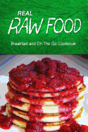 Real Raw Food - Breakfast and on the Go Cookbook: Raw Diet Cookbook for the Raw Lifestyle