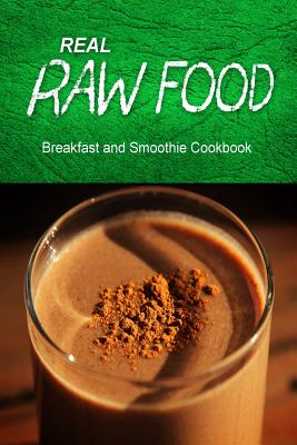 Real Raw Food - Breakfast and Smoothie Cookbook: Raw diet cookbook for the raw lifestyle - Real Raw Food Combo Books