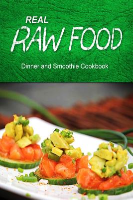 Real Raw Food - Dinner and Smoothie: Raw diet cookbook for the raw lifestyle - Real Raw Food Combo Books