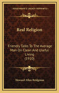 Real Religion: Friendly Talks to the Average Man on Clean and Useful Living (1910)
