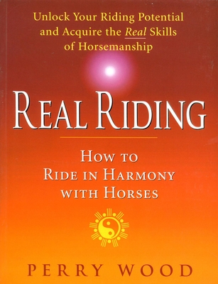 Real Riding: How to Ride in Harmony with Horses - Wood, Perry