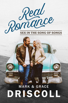 Real Romance: Sex in the Song of Songs - Driscoll, Mark, and Driscoll, Grace