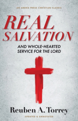 Real Salvation: And Whole-Hearted Service for the Lord - Torrey, Reuben a