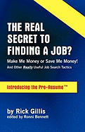 Real Secret to Finding a Job? Make Me Money or Save Me Money! and Other Really Useful Job Search Tactics Introducing the Pre-Resume