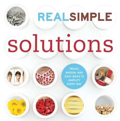 Real Simple Solutions: Tricks, Wisdom, and Easy Ideas to Simplify Every Day - The Editors of Real Simple