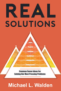 Real Solutions: Common Sense Ideas For Solving Our Most Pressing Problems