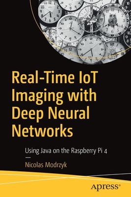 Real-Time Iot Imaging with Deep Neural Networks: Using Java on the Raspberry Pi 4 - Modrzyk, Nicolas