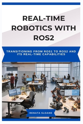 Real-Time Robotics with Ros2: Transitioning from ROS1 to ROS2 and its real-time capabilities - Sloane, Renata