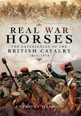 Real War Horses: The Experiences of the British Cavalry 1814 - 1914 - Dawson, Anthony