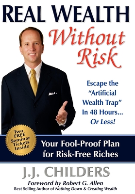 Real Wealth Without Risk: Escape the Artificial Wealth Trap in 48 Hours...or Less! - Childers, J J, and Allen, Robert G (Foreword by)