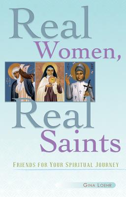 Real Women, Real Saints: Friends for Your Spiritual Journey - Loehr, Gina