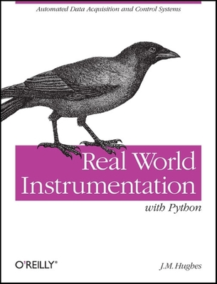 Real World Instrumentation with Python: Automated Data Acquisition and Control Systems - Hughes, J