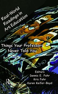 Real-World Readings in Art Education: Things Your Professor Never Told You - Fehr, Dennis E