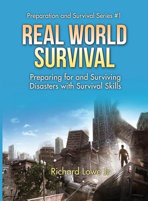 Real World Survival Tips and Survival Guide: Preparing for and Surviving Disasters with Survival Skills - Lowe, Richard, Jr.