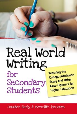 Real World Writing for Secondary Students: Teaching the College Admission Essay and Other Gate-Openers for Higher Education - Early, Jessica Singer, and Decosta, Meredith, and Genishi, Celia (Editor)